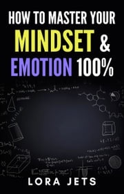 how to master: your mindset and emotion 100% and Get rid of negative emotions and thoughts Through simple steps Lora Jets