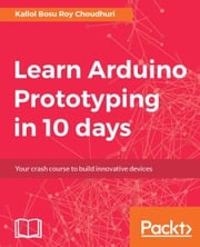 Learn Arduino Prototyping in 10 days Kallol Bosu Roy Choudhuri