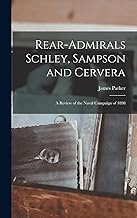 Rear-Admirals Schley, Sampson and Cervera; a Review of the Naval Campaign of 1898