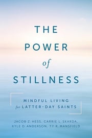 The Power of Stillness: Mindful Living for Latter-day Saints Jacob Z. Hess