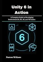 Unity 6 in Action: A Complete Guide to Developing Professional 2D, 3D, AR, and VR Games