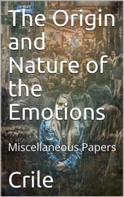 The Origin and Nature of the Emotions; Miscellaneous Papers George Washington Crile