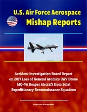 U.S. Air Force Aerospace Mishap Reports: Accident Investigation Board Report on 2017 Loss of General Atomics UAV Drone MQ-9A Reaper Aircraft from 361st Expeditionary Reconnaissance Squadron Progressive Management