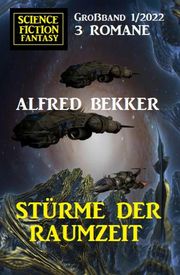 Stürme der Raumzeit: Science Fiction Fantasy Großband 3 Romane 1/2022 Alfred Bekker