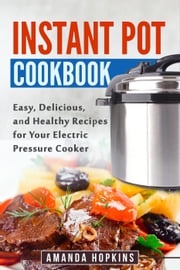 Instant Pot Cookbook: Easy, Delicious, and Healthy Recipes for Your Electric Pressure Cooker Amanda Hopkins