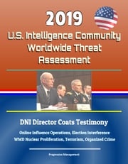 2019 U.S. Intelligence Community Worldwide Threat Assessment: DNI Director Coats Testimony: Online Influence Operations, Election Interference, WMD Nuclear Proliferation, Terrorism, Organized Crime Progressive Management