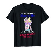 EITHER YOU GONE MARRY ME OR LET ME DO BALD HEADED HOE SHIRT