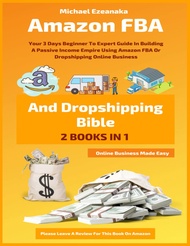 Amazon FBA And Dropshipping Bible: Your 3 Days Beginner To Expert Guide In Building A Passive Income