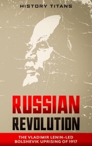 Russian Revolution: The Vladimir Lenin-Led Bolshevik Uprising of 1917 History Titans