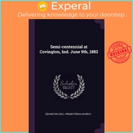Semi-Centennial at Covington, Ind. June 9th, 1882 by Covington Presbyterian Church (paperback)