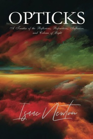 Isaac Newton Classics: Opticks: A Treatise of the Reflexions, Refractions, Inflexions and Colours of