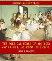 The Poetical Works of Addison; Gay's Fables; and Somerville's Chase Joseph Addison