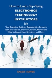 How to Land a Top-Paying Electronics technology instructors Job: Your Complete Guide to Opportunities, Resumes and Cover Letters, Interviews, Salaries, Promotions, What to Expect From Recruiters and More Hopper Randy