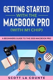 Getting Started With the MacBook Pro (With M1 Chip): A Beginners Guide To the 2020 MacBook Pro Scott La Counte