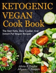 Ketogenic Vegan Cookbook: The Best Keto, Slow Cooker and Instant Pot Vegan Recipes Alica J. Taylor