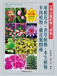 台灣景觀植物大圖鑑第６輯：球根花卉、香草植物、水生植物、多肉植物、蘭花類 978種