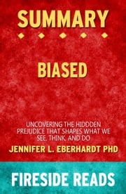 Summary of Biased: Uncovering the Hidden Prejudice That Shapes What We See, Think, and Do by Jennifer L. Eberhardt PhD Fireside Reads