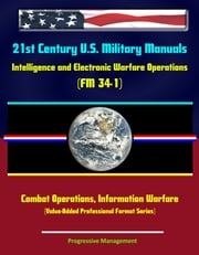 21st Century U.S. Military Manuals: Intelligence and Electronic Warfare Operations (FM 34-1) Combat Operations, Information Warfare (Value-Added Professional Format Series) Progressive Management