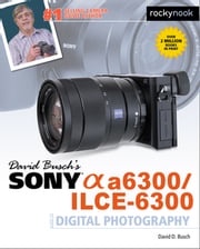 David Busch’s Sony Alpha a6300/ILCE-6300 Guide to Digital Photography David D. Busch
