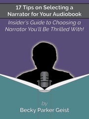 17 Tips on Selecting a Narrator for Your Audiobook: Insider's Guide to Choosing a Narrator You'll Be Thrilled With! Becky Parker Geist