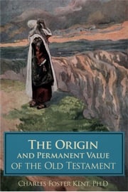 The Origin and Permanent Value of the Old Testament Charles Foster Kent