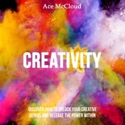 Creativity: Discover How To Unlock Your Creative Genius And Release The Power Within Ace McCloud