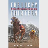 The Lucky Thirteen: The Winners of America’’s Triple Crown of Horse Racing