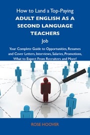How to Land a Top-Paying Adult English as a second language teachers Job: Your Complete Guide to Opportunities, Resumes and Cover Letters, Interviews, Salaries, Promotions, What to Expect From Recruiters and More Hoover Rose