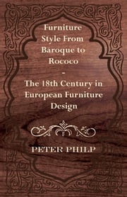 Furniture Style from Baroque to Rococo - The 18th Century in European Furniture Design Peter Philp