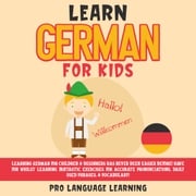 Learn German for Kids: Learning German for Children &amp; Beginners Has Never Been Easier Before! Have Fun Whilst Learning Fantastic Exercises for Accurate Pronunciations, Daily Used Phrases, &amp; Vocabulary! Pro Language Learning