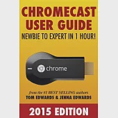 Chromecast User Guide: Newbie to Expert in 1 Hour!