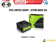 PSU ANTEC 650W : ATOM B650 US /ประกัน 3 Years