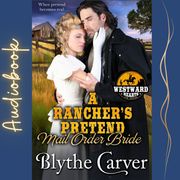 Rancher’s Pretend Mail Order Bride, A Blythe Carver