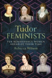 Tudor Feminists Rebecca Sophia Katherine Wilson