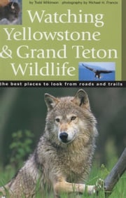 Watching Yellowstone and Grand Teton Wildlife Todd Wilkinson