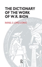 The Dictionary of the Work of W.R. Bion Rafael E. Lopez-Corvo