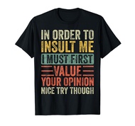 In Order To Insult Me I Must First Value Your Opinion, Funny T-Shirt