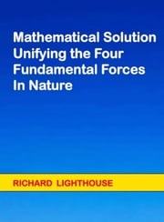 Mathematical Solution Unifying the Four Fundamental Forces in Nature Richard Lighthouse