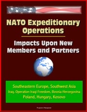 NATO Expeditionary Operations: Impacts Upon New Members and Partners - Southeastern Europe, Southwest Asia, Iraq, Operation Iraqi Freedom, Bosnia-Herzegovina, Poland, Hungary, Kosovo Progressive Management