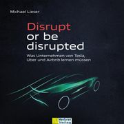 Disrupt or be disrupted - Was Unternehmen von Tesla, Uber und Airbnb lernen müssen (ungekürzt) Michael Lieser
