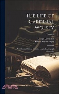 The Life of Cardinal Wolsey: And Metrical Visions From the Original Autograph Manuscript; Volume 2