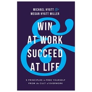 Win at Work and Succeed at Life: 5 Principles to Free Yourself from the Cult of Overwork by Michael 