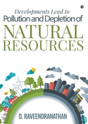 Developments Lead to Pollution and Depletion of Natural Resources D. Raveendranathan