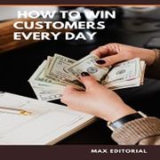 How To Win Customers Every Day MAX EDITORIAL