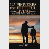 125 Proverbs for Fruitful Living: Wisdom from My Dad