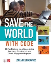 Save the World with Code: 20 Fun Projects for All Ages Using Raspberry Pi, micro:bit, and Circuit Pl