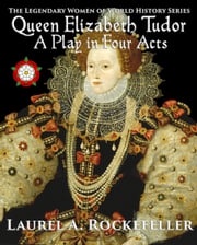 Queen Elizabeth Tudor: A Play in Four Acts Laurel A. Rockefeller