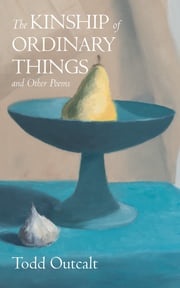 The Kinship of Ordinary Things and Other Poems Todd Outcalt