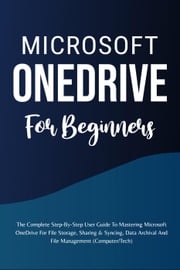 Microsoft OneDrive For Beginners: The Complete Step-By-Step User Guide To Mastering Microsoft OneDrive For File Storage, Sharing &amp; Syncing, Data Archival And File Management (Computer/Tech) Voltaire Lumiere