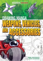 Drawing Manga Weapons, Vehicles, and Accessories Anna Southgate